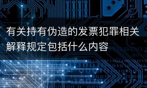 有关持有伪造的发票犯罪相关解释规定包括什么内容