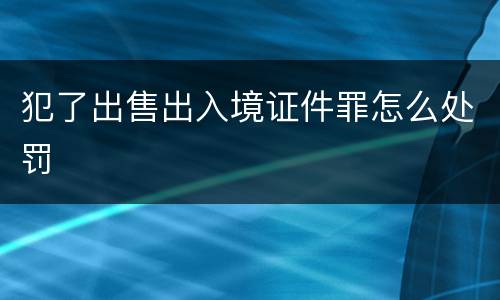 犯了出售出入境证件罪怎么处罚