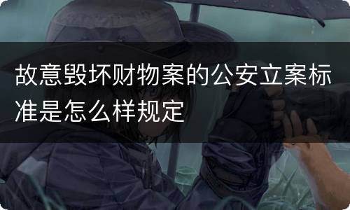 故意毁坏财物案的公安立案标准是怎么样规定