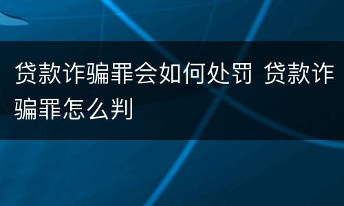 贷款诈骗罪会如何处罚 贷款诈骗罪怎么判
