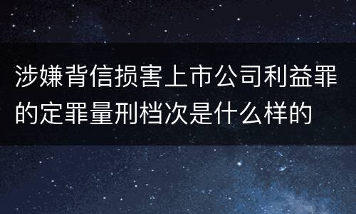 涉嫌背信损害上市公司利益罪的定罪量刑档次是什么样的