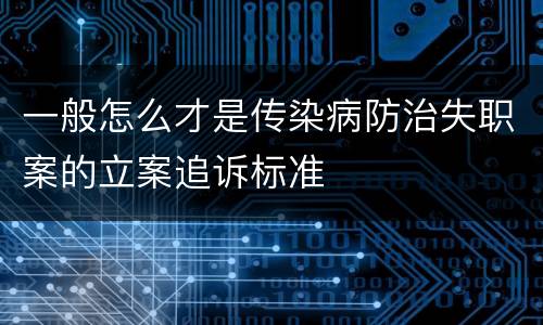 一般怎么才是传染病防治失职案的立案追诉标准