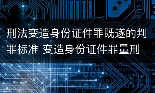 刑法变造身份证件罪既遂的判罪标准 变造身份证件罪量刑