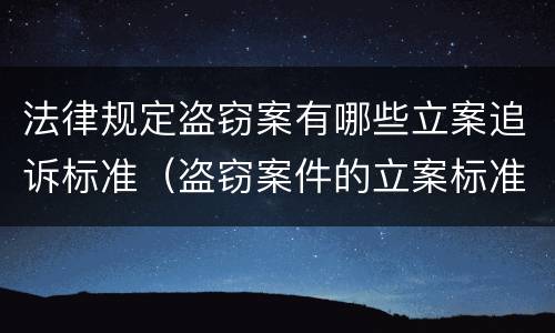 法律规定盗窃案有哪些立案追诉标准（盗窃案件的立案标准）