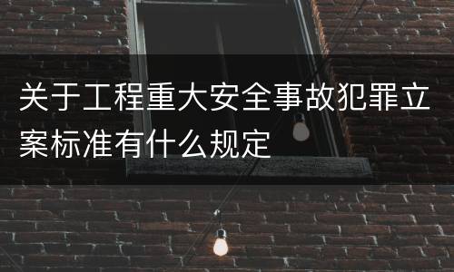 关于工程重大安全事故犯罪立案标准有什么规定