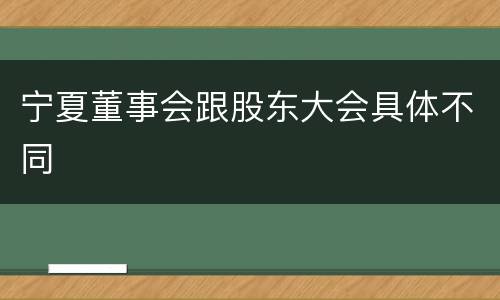 宁夏董事会跟股东大会具体不同