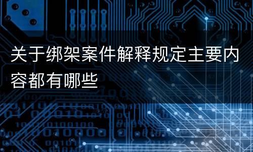 关于绑架案件解释规定主要内容都有哪些