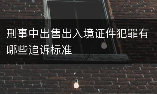 刑事中出售出入境证件犯罪有哪些追诉标准