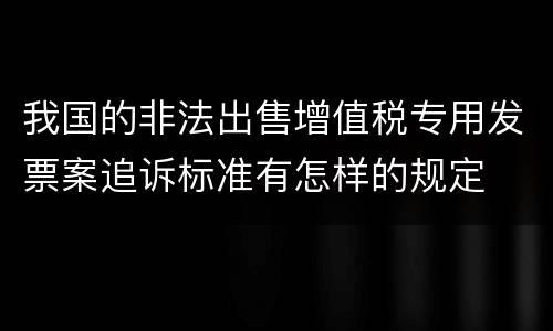 我国的非法出售增值税专用发票案追诉标准有怎样的规定