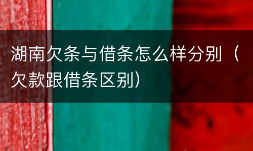 湖南欠条与借条怎么样分别（欠款跟借条区别）
