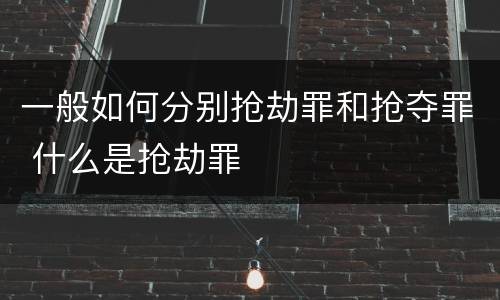一般如何分别抢劫罪和抢夺罪 什么是抢劫罪