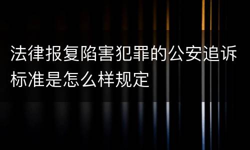 法律报复陷害犯罪的公安追诉标准是怎么样规定