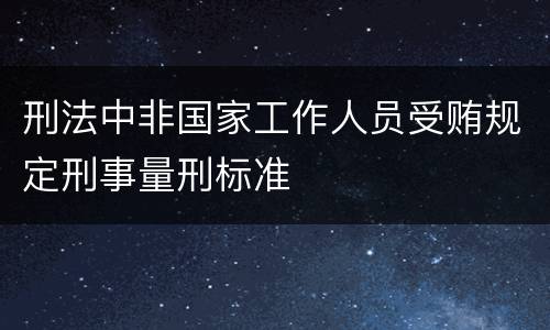 刑法中非国家工作人员受贿规定刑事量刑标准