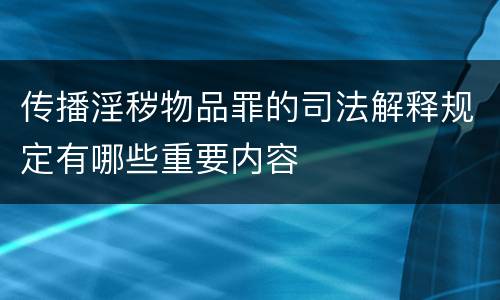 传播淫秽物品罪的司法解释规定有哪些重要内容