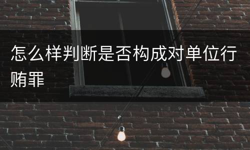 怎么样判断是否构成对单位行贿罪