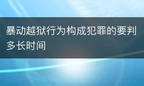 暴动越狱行为构成犯罪的要判多长时间