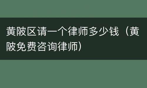 黄陂区请一个律师多少钱（黄陂免费咨询律师）