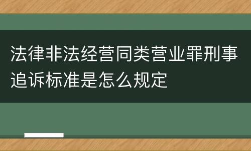 法律非法经营同类营业罪刑事追诉标准是怎么规定