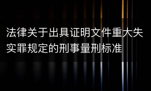 法律关于出具证明文件重大失实罪规定的刑事量刑标准