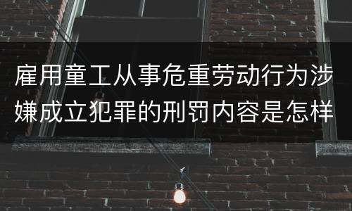 雇用童工从事危重劳动行为涉嫌成立犯罪的刑罚内容是怎样的