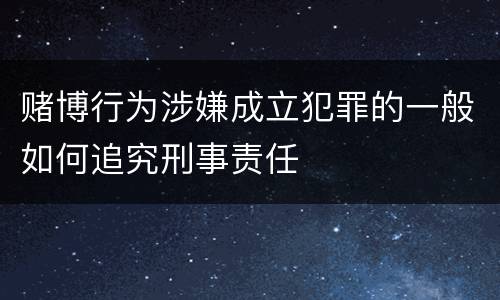 赌博行为涉嫌成立犯罪的一般如何追究刑事责任