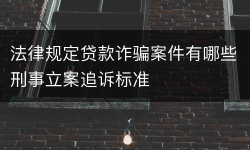 法律规定贷款诈骗案件有哪些刑事立案追诉标准