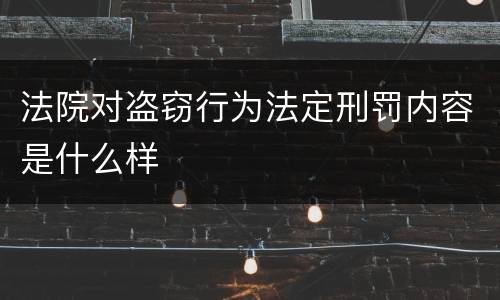 法院对盗窃行为法定刑罚内容是什么样