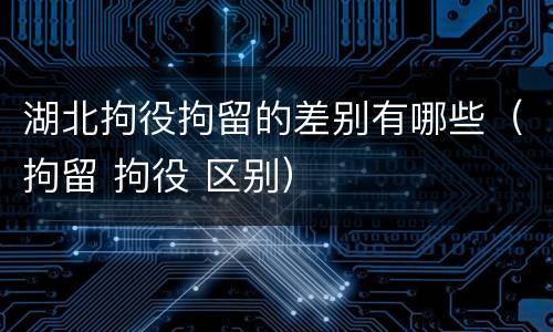 湖北拘役拘留的差别有哪些（拘留 拘役 区别）