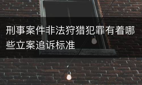 刑事案件非法狩猎犯罪有着哪些立案追诉标准