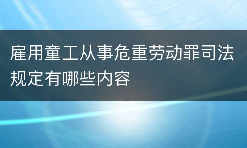 雇用童工从事危重劳动罪司法规定有哪些内容