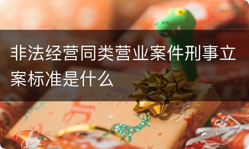 非法经营同类营业案件刑事立案标准是什么
