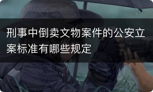 刑事中倒卖文物案件的公安立案标准有哪些规定