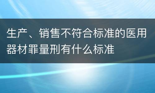 生产、销售不符合标准的医用器材罪量刑有什么标准