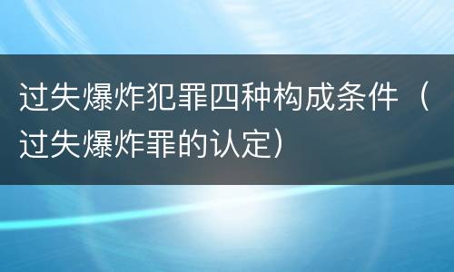 过失爆炸犯罪四种构成条件（过失爆炸罪的认定）