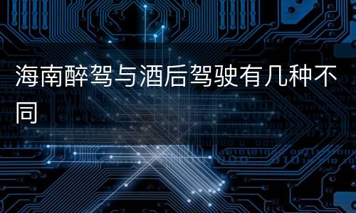 海南醉驾与酒后驾驶有几种不同