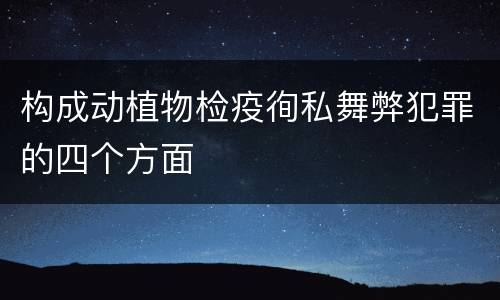 构成动植物检疫徇私舞弊犯罪的四个方面