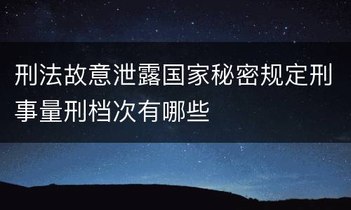 刑法故意泄露国家秘密规定刑事量刑档次有哪些