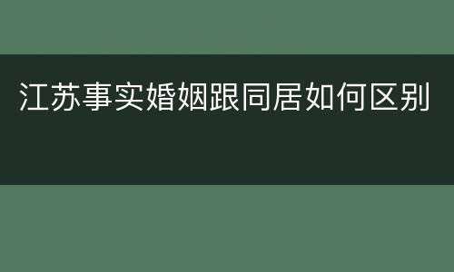 江苏事实婚姻跟同居如何区别