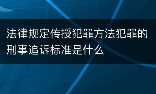 法律规定传授犯罪方法犯罪的刑事追诉标准是什么
