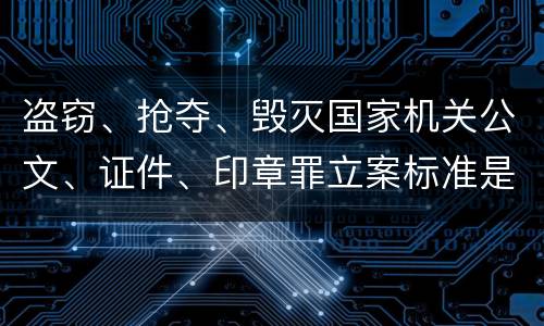 盗窃、抢夺、毁灭国家机关公文、证件、印章罪立案标准是什么