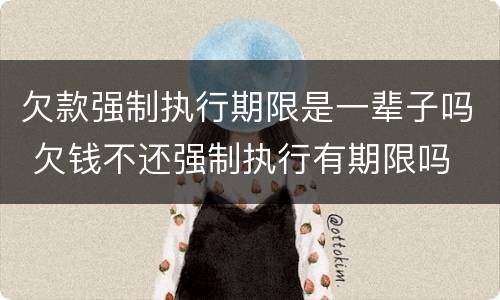 欠款强制执行期限是一辈子吗 欠钱不还强制执行有期限吗