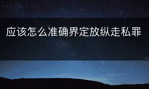 应该怎么准确界定放纵走私罪
