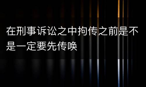在刑事诉讼之中拘传之前是不是一定要先传唤