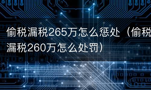 偷税漏税265万怎么惩处（偷税漏税260万怎么处罚）