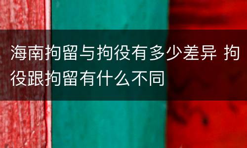 海南拘留与拘役有多少差异 拘役跟拘留有什么不同