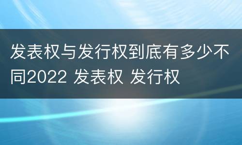 发表权与发行权到底有多少不同2022 发表权 发行权
