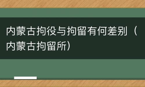 内蒙古拘役与拘留有何差别（内蒙古拘留所）