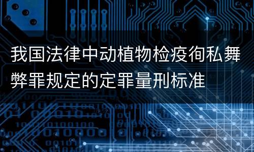 我国法律中动植物检疫徇私舞弊罪规定的定罪量刑标准