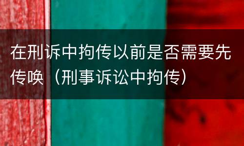 在刑诉中拘传以前是否需要先传唤（刑事诉讼中拘传）