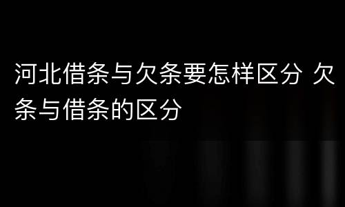 河北借条与欠条要怎样区分 欠条与借条的区分